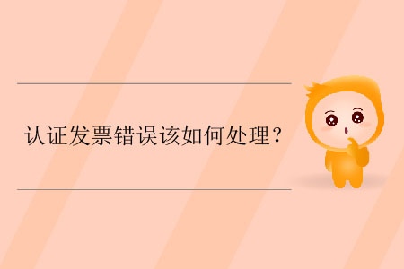 認(rèn)證發(fā)票錯誤該如何處理？