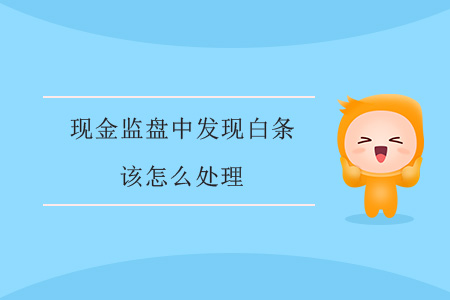 現(xiàn)金監(jiān)盤中發(fā)現(xiàn)白條該怎么處理？
