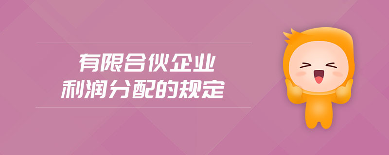 有限合伙企業(yè)利潤分配的規(guī)定 有限合伙企業(yè)利潤分配的規(guī)定