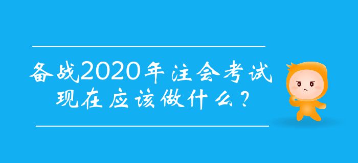 備戰(zhàn)2020年注會(huì)考試，現(xiàn)在應(yīng)該做什么？