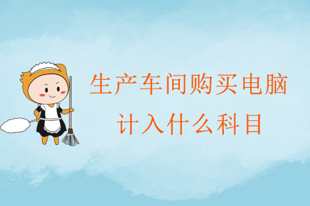生產(chǎn)車間購買電腦計入什么科目？