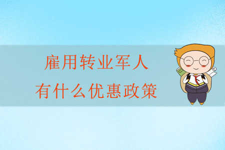 雇用轉(zhuǎn)業(yè)軍人有什么優(yōu)惠政策？