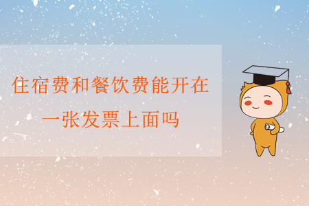 住宿費(fèi)和餐飲費(fèi)能開(kāi)在一張發(fā)票上面嗎?