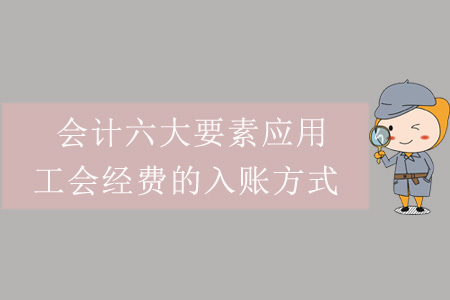 會(huì)計(jì)六大要素應(yīng)用——工會(huì)經(jīng)費(fèi)的入賬方式