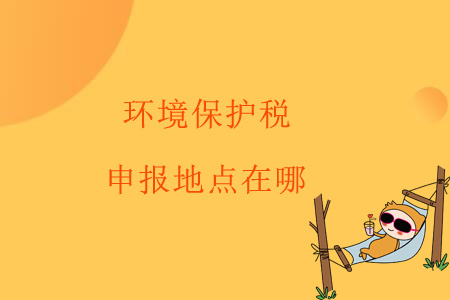 環(huán)境保護稅申報地點在哪？
