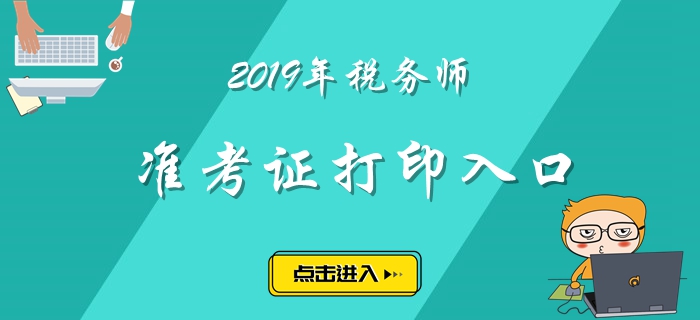 全國(guó)2019年稅務(wù)師準(zhǔn)考證打印入口已經(jīng)開(kāi)放！