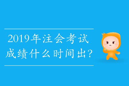 2019年注會考試成績什么時間出？