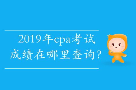 2019年cpa考試成績在哪里查詢？