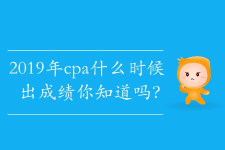 2019年cpa什么時候出成績你知道嗎？
