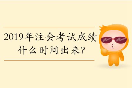 2019年注會(huì)考試成績什么時(shí)間出來？