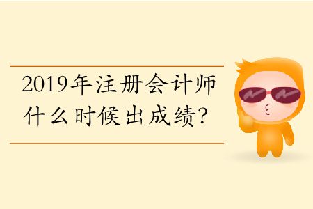 2019年注冊(cè)會(huì)計(jì)師什么時(shí)候出成績(jī)？