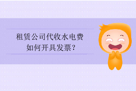 租賃公司代收水電費(fèi)如何開具發(fā)票？