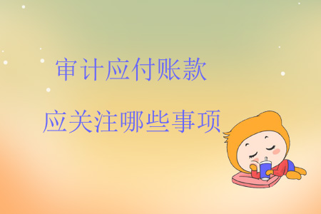 審計應付賬款應關注哪些事項？