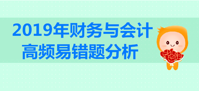 2019年稅務(wù)師《財(cái)務(wù)與會(huì)計(jì)》高頻易錯(cuò)題分析 2019年稅務(wù)師《財(cái)務(wù)與會(huì)計(jì)》高頻易錯(cuò)題分析