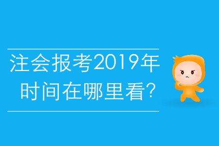 注會(huì)報(bào)考2019年的時(shí)間在哪里看？