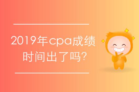 2019年cpa成績時間出了嗎？