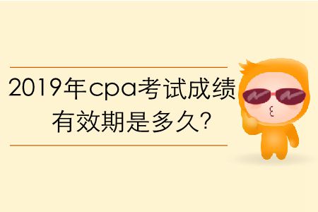 2019年cpa考試成績有效期是多久？