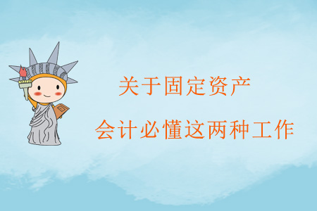 關(guān)于固定資產(chǎn)，會(huì)計(jì)必懂這兩種工作
