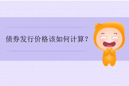 債券發(fā)行價(jià)格該如何計(jì)算？