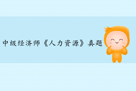2019年中級(jí)經(jīng)濟(jì)師《人力資源》真題(考生回憶版) 2019年中級(jí)經(jīng)濟(jì)師《人力資源》真題(考生回憶版)