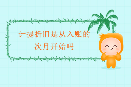 計提折舊是從入賬的次月開始嗎？