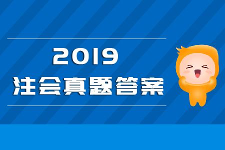 注會(huì)會(huì)計(jì)2019真題答案大匯總！