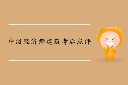 2019年中級(jí)經(jīng)濟(jì)師《建筑》考后題目點(diǎn)評(píng) 2019年中級(jí)經(jīng)濟(jì)師《建筑》考后題目點(diǎn)評(píng)