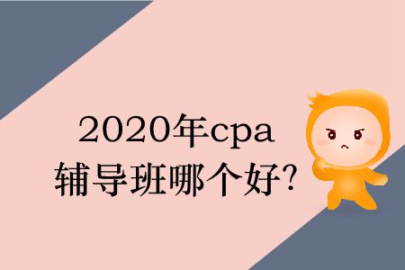 2020年cpa輔導(dǎo)班哪個(gè)好？