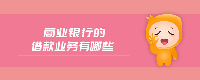 商業(yè)銀行的借款業(yè)務(wù)有哪些 商業(yè)銀行的借款業(yè)務(wù)有哪些