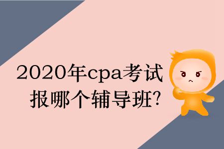2020年cpa考試報(bào)哪個(gè)輔導(dǎo)班？