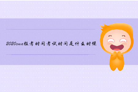 2020cma報(bào)考時(shí)間考試時(shí)間是什么時(shí)候 2020cma報(bào)考時(shí)間考試時(shí)間是什么時(shí)候