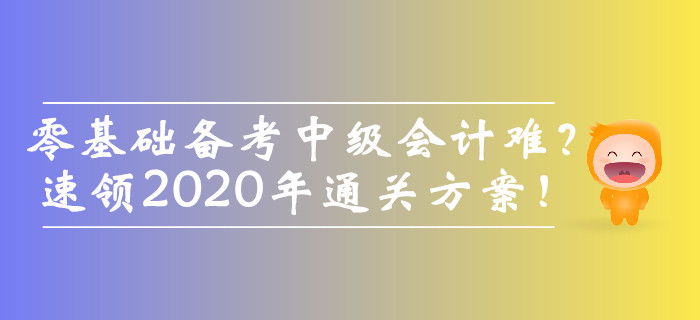 零基礎(chǔ)備考中級會計師難？速領(lǐng)2020年通關(guān)方案！