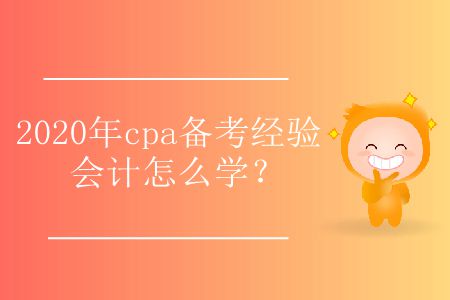 2020年cpa備考經(jīng)驗(yàn)會計怎么學(xué)？