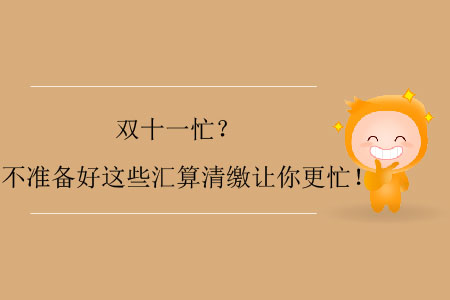 雙十一忙？不準(zhǔn)備好這些匯算清繳讓你更忙！