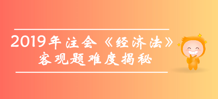 2019年注會(huì)《經(jīng)濟(jì)法》客觀題真題數(shù)據(jù)大揭秘