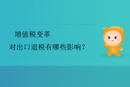 增值稅變革對出口退稅有哪些影響？