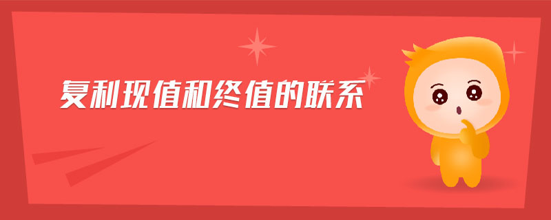 復(fù)利現(xiàn)值和終值的聯(lián)系 復(fù)利現(xiàn)值和終值的聯(lián)系