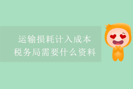 運(yùn)輸損耗計(jì)入成本，稅務(wù)局需要什么資料？