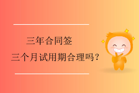 三年合同簽三個(gè)月試用期合理嗎？