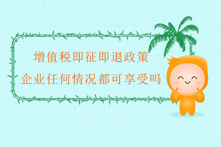 增值稅即征即退政策，企業(yè)任何情況都可享受嗎？