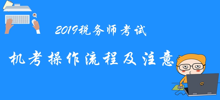 2019年稅務(wù)師機(jī)考系統(tǒng)操作流程與注意事項(xiàng)，考前必看！