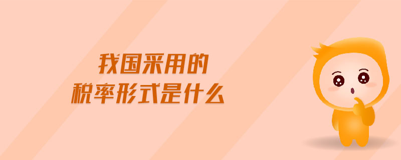 我國(guó)采用的稅率形式是什么 我國(guó)采用的稅率形式是什么