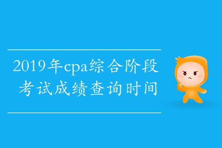 2019年cpa綜合階段考試成績(jī)查詢時(shí)間