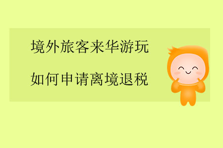 境外旅客來(lái)華游玩，如何申請(qǐng)離境退稅？