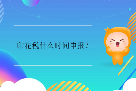 印花稅什么時(shí)間申報(bào)？