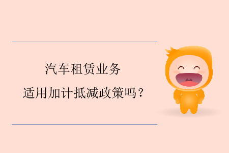 汽車租賃業(yè)務(wù)適用加計(jì)抵減政策嗎？