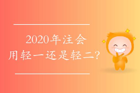 2020年注會(huì)用輕一還是輕二？