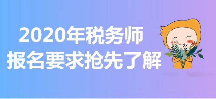 2020年稅務(wù)師報(bào)考指南！報(bào)名要求搶先了解！