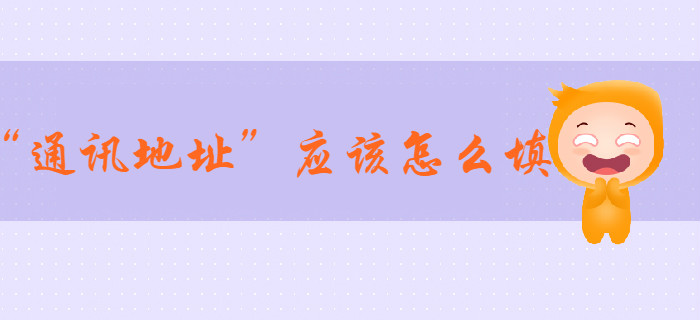 2020年初級會計報名信息表中“通訊地址”應(yīng)該怎么填？