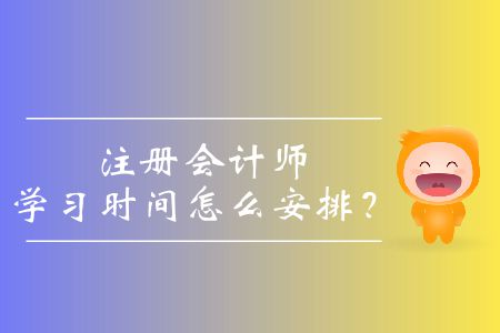 注冊(cè)會(huì)計(jì)師學(xué)習(xí)時(shí)間怎么安排？